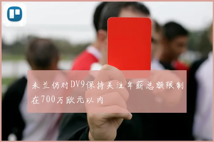 米兰仍对DV9保持关注年薪总额限制在700万欧元以内