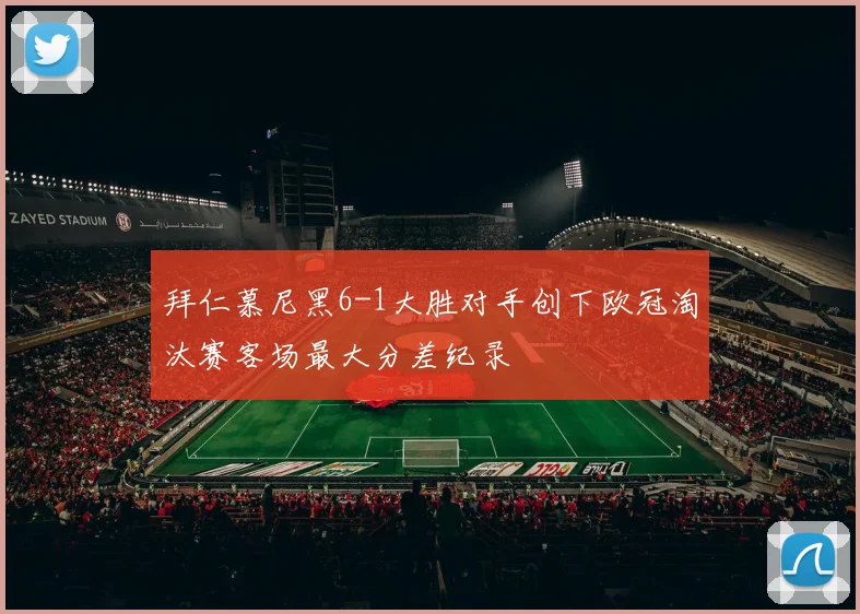 拜仁慕尼黑6-1大胜对手创下欧冠淘汰赛客场最大分差纪录