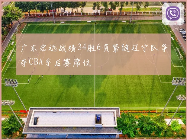 广东宏远战绩34胜6负紧随辽宁队争夺CBA季后赛席位