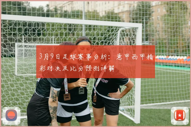 3月9日足球赛事分析：意甲西甲精彩对决及比分预测详解